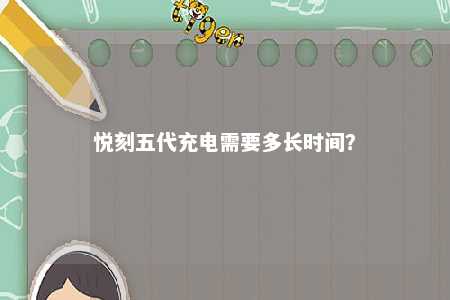 悦刻五代充电需要多长时间
�？ 